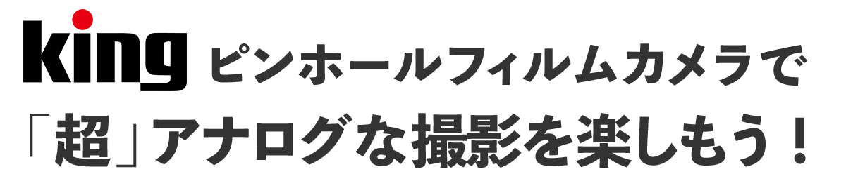 King ピンホールフィルムカメラで「超」アナログな撮影を楽しもう！